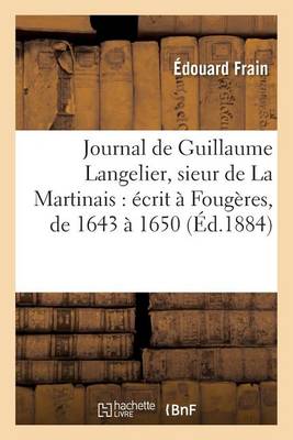 Journal de Guillaume Langelier, Sieur de la Martinais: �crit � Foug�res, de 1643 � 1650 - Histoire (Paperback)