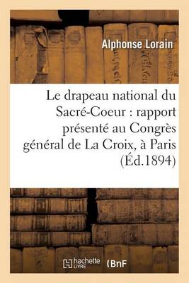 Le Drapeau National Du Sacr�-Coeur: Rapport Pr�sent� Au Congr�s G�n�ral de la Croix, - Sciences Sociales (Paperback)