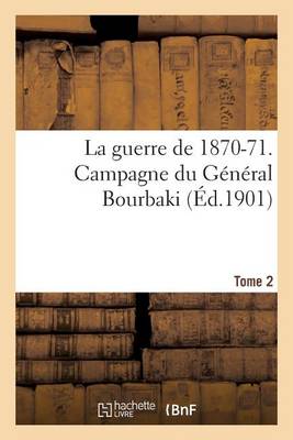 La Guerre de 1870-71. Campagne Du G�n�ral Bourbaki Tome 2 - Histoire (Paperback)