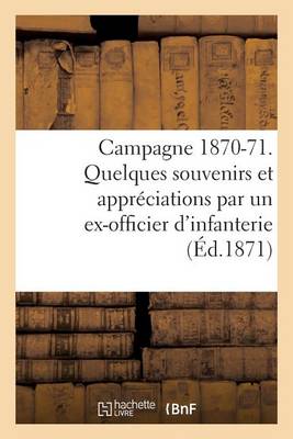 Campagne 1870-71. Quelques Souvenirs Et Appr�ciations Par Un Ex-Officier d'Infanterie - Litterature (Paperback)