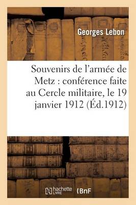 Souvenirs de l'Arm�e de Metz: Conf�rence Faite Au Cercle Militaire, Le 19 Janvier 1912 - Histoire (Paperback)
