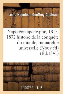Napol�on Apocryphe, 1812-1832: Histoire de la Conqu�te Du Monde Et de la Monarchie Universelle - Histoire (Paperback)