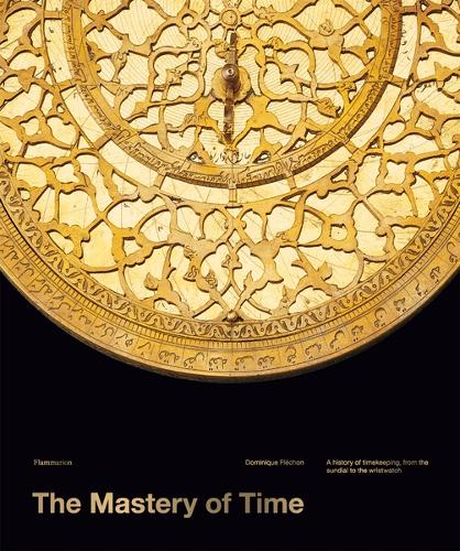 The Mastery of Time: A History of Timekeeping, from the Sundial to the Wristwatch: Discoveries, Inventions, and Advances in Master Watchmaking (Hardback)