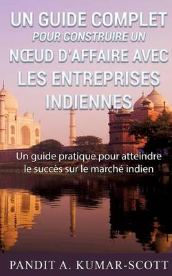 Guide Complet Pour Construire Un N Ud D'Affaire Avec Les Entreprises Indiennes (Paperback)