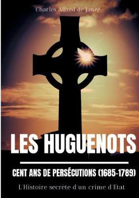 Les Huguenots: Cent ans de persecutions (1685-1789): L'Histoire secrete d'un crime d'Etat (Paperback)