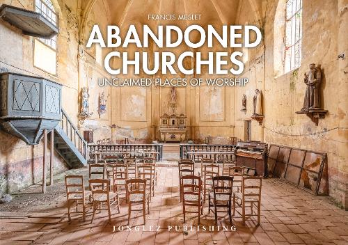 Abandoned Churches: Unclaimed Places of Worship - Jonglez Photo Books (Hardback)