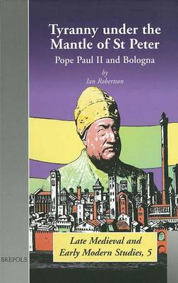 Tyranny under the Mantle of St Peter - Late medieval & early modern studies 5 (Hardback)