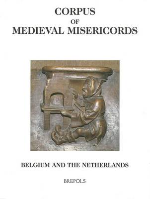 Corpus of Medieval Misericords: Belgium (B) - Netherlands (NL) - Corpus of Medieval Misericords (Hardback)