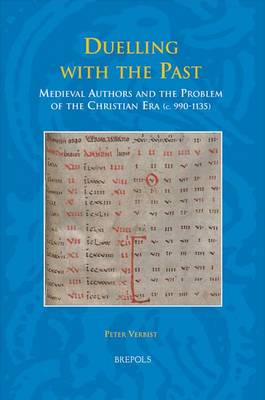 Duelling with the Past: Medieval Authors and the Problem of the Christian Era, c. 990-1135 (Hardback)