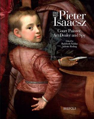 Pieter Isaacsz (1569-1625) Court Painter, Art Trader and Spy (Hardback)