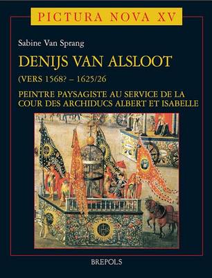 Denijs Van Alsloot: (Vers 1568-1625/26) : Peintre Paysagiste Au Service De La Cour Des Archiducs Albert Et Isabelle (Hardback)