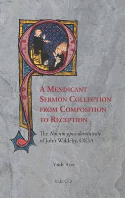 A Mendicant Sermon Collection from Composition to Reception: The Novum Opus Dominicale of John Waldeby, OESA (Hardback)