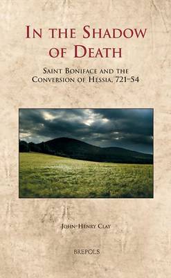 In the Shadow of Death: Saint Boniface and the Conversion of Hessia, 721-54 (Hardback)