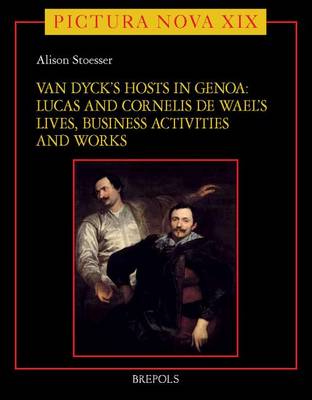 Van Dyck's Hosts in Genoa: Lucas and Cornelis de Wael's Lives, Business Activities and Works - Pictura Nova 21 (Hardback)