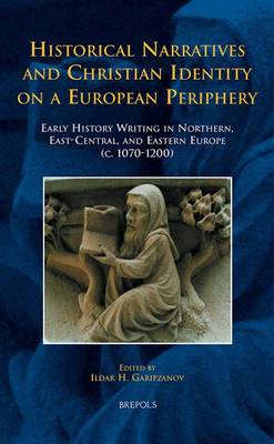 Historical Narratives and Christian Identity on a European Periphery: Early History Writing in Northern, East-Central, and Eastern Europe (c. 1070-1200) (Hardback)