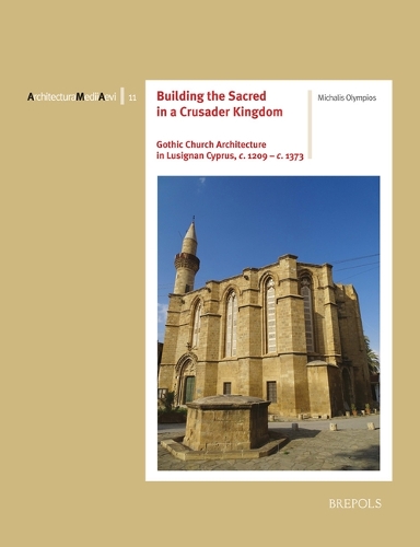 Building the Sacred in a Crusader Kingdom: Gothic Church Architecture in Lusignan Cyprus, C. 1209 - C. 1373 - Architectura Medii Aevi 11 (Paperback)