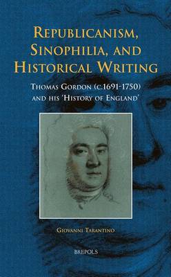 Republicanism, Sinophilia, and Historical Writing: Thomas Gordon (C.1691-1750) and His 'History of England' - Early European Research 4 (Hardback)