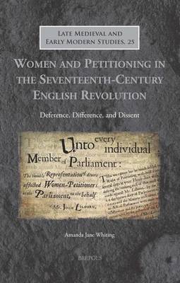 Women and Petitioning in the Seventeenth-Century English Revolution: Deference, Difference, and Dissent (Hardback)