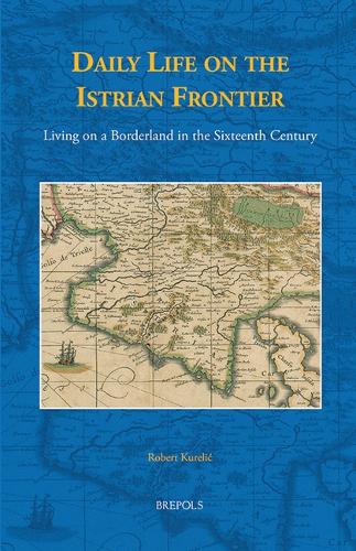 Daily Life on the Istrian Frontier: Living on a Borderland in the Sixteenth Century - Studies in the History of Daily Life (800-1600) 7 (Hardback)