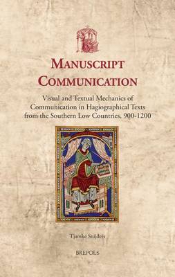 Manuscript Communication: Visual and Textual Mechanics of Communication in Hagiographical Texts from the Southern Low Countries, 900-1200 (Hardback)