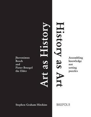 Art as History, History as Art: Jheronimus Bosch and Pieter Bruegel the Elder : Assembling Knowledge, Not Setting Puzzles (Hardback)