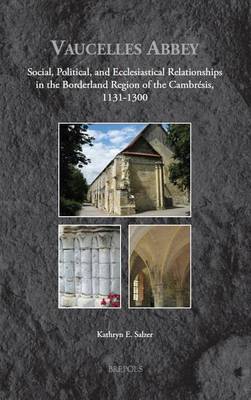 Vaucelles Abbey: Social, Political, and Ecclesiastical Relationships in the Borderland Region of the Cambresis, 1131-1300 - Medieval Monastic Studies 2 (Hardback)