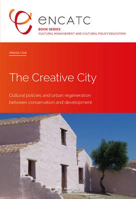The Creative City: Cultural policies and urban regeneration between conservation and development - Cultural Management and Cultural Policy Education 2 (Paperback)