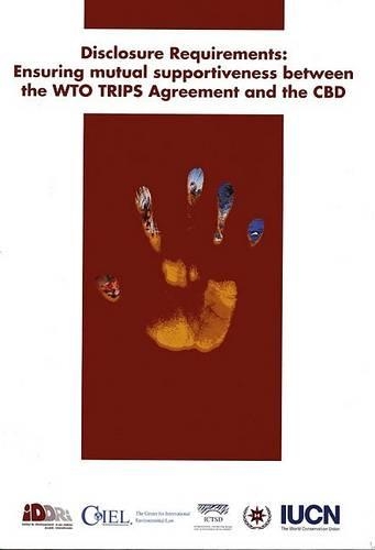 Disclosure Requirements: Ensuring Mutual Supportiveness Between the WTO TRIPA Agreement and the CBD (Paperback)