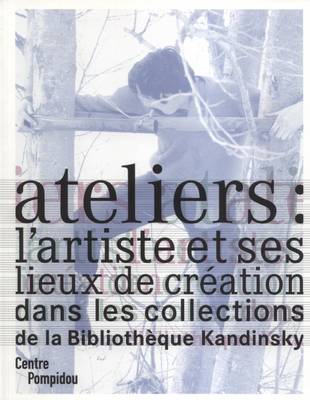 Ateliers: L'artiste et Ses Lieux de Creation Dans Les Collections de La Biblioteque Kandinsky (Paperback)