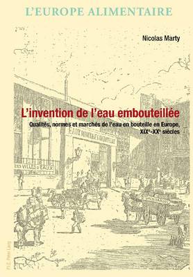 L'invention de L'eau Embouteillee: Qualites, Normes Et Marches De L'eau En Bouteille En Europe, Xixe-xxe Siecles - L'Europe Alimentaire/European Food Issues/Europa Alimentaria/L'Europa Alimentare 5 (Paperback)