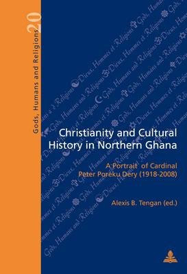 Christianity and Cultural History in Northern Ghana: A Portrait of Cardinal Peter Poreku Dery (1918-2008) - Dieux, Hommes et Religions / Gods, Humans and Religions 20 (Paperback)
