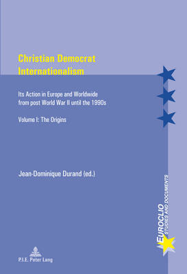 Christian Democrat Internationalism: Its Action in Europe and Worldwide from post World War II until the 1990s. Volume I: The Origins - Euroclio 79 (Paperback)