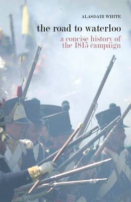 The Road to Waterloo: A Concise History of the 1815 Campaign (Paperback)