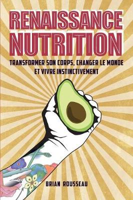 Renaissance Nutrition: Transformer Son Corps, Changer Le Monde Et Vivre Instinctivement (Paperback)