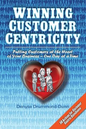 Winning Customer Centricity: Putting Customers at the Heart of Your Business-One Day at a Time (Paperback)