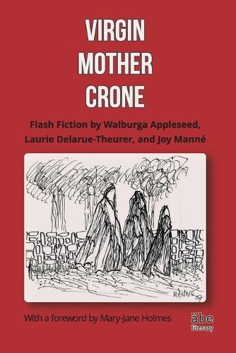 Virgin, Mother, Crone: Flash Fiction by Walburga Appleseed, Laurie Delarue-Theurer, and Joy Mann , with a Foreword by Mary-Jane Holmes (Paperback)
