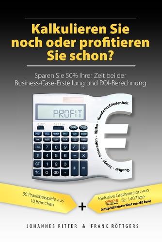 Kalkulieren Sie Noch Oder Profitieren Sie Schon? Sparen Sie 50% Ihrer Zeit Bei Der Business-Case-Erstellung Und Roi-Berechnung (Paperback)