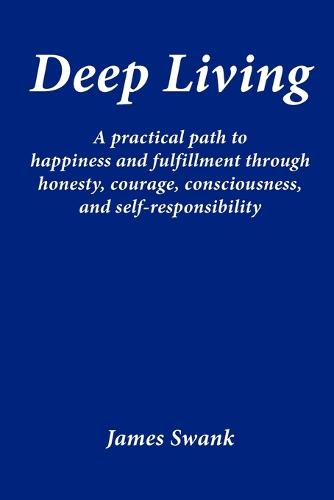 Deep Living: A Practical Path to Happiness and Fulfillment Through Honesty, Courage, Consciousness, and Self-responsibility (Paperback)