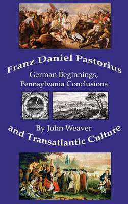 Franz Daniel Pastorius and Transatlantic Culture: German Beginnings, Pennsylvania Conclusions (Hardback)