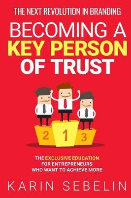 The Next Revolution in Branding - Becoming a Key Person of Trust: The Exclusive Education for Entrepreneurs Who Want to Achieve More (Paperback)