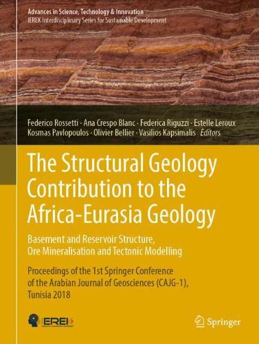 The Structural Geology Contribution to the Africa-Eurasia Geology: Basement and Reservoir Structure, Ore Mineralisation and Tectonic Modelling: Proceedings of the 1st Springer Conference of the Arabian Journal of Geosciences (CAJG-1), Tunisia 2018 - Advances in Science, Technology & Innovation (Hardback)