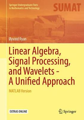Linear Algebra, Signal Processing, and Wavelets - A Unified Approach: MATLAB Version - Springer Undergraduate Texts in Mathematics and Technology (Hardback)