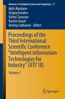 Proceedings of the Third International Scientific Conference "Intelligent Information Technologies for Industry" (IITI'18): Volume 2 - Advances in Intelligent Systems and Computing 875 (Paperback)