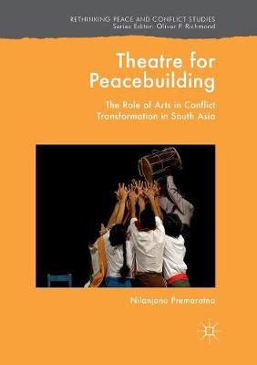 Theatre for Peacebuilding: The Role of Arts in Conflict Transformation in South Asia - Rethinking Peace and Conflict Studies (Paperback)