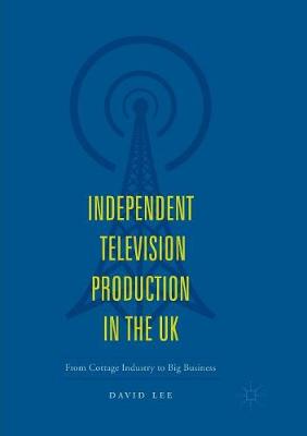Independent Television Production in the UK: From Cottage Industry to Big Business (Paperback)