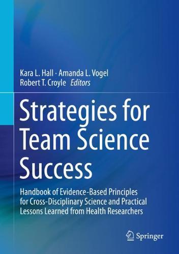 Strategies for Team Science Success: Handbook of Evidence-Based Principles for Cross-Disciplinary Science and Practical Lessons Learned from Health Researchers (Hardback)