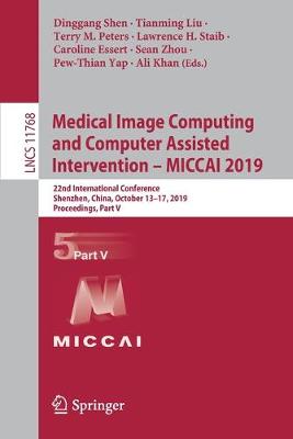 Medical Image Computing and Computer Assisted Intervention - MICCAI 2019: 22nd International Conference, Shenzhen, China, October 13-17, 2019, Proceedings, Part V - Lecture Notes in Computer Science 11768 (Paperback)