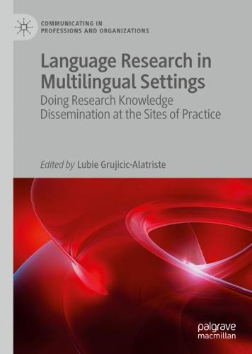 Language Research in Multilingual Settings: Doing Research Knowledge Dissemination at the Sites of Practice - Communicating in Professions and Organizations (Hardback)