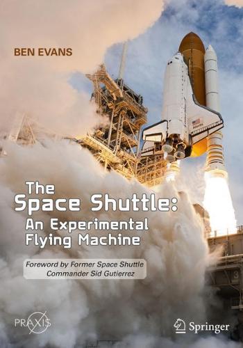 The Space Shuttle: An Experimental Flying Machine: Foreword by Former Space Shuttle Commander Sid Gutierrez - Springer Praxis Books (Paperback)