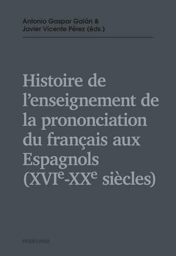 Histoire de l'Enseignement de la Prononciation Du Francais Aux Espagnols (Xvie - Xxe Siecles) (Paperback)